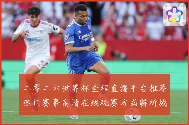 二零二六世界杯全程直播平台推荐热门赛事高清在线观赛方式解析战术观察-深度解析