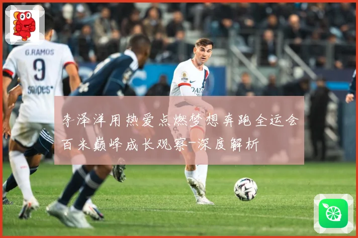 李泽洋用热爱点燃梦想奔跑全运会百米巅峰成长观察-深度解析