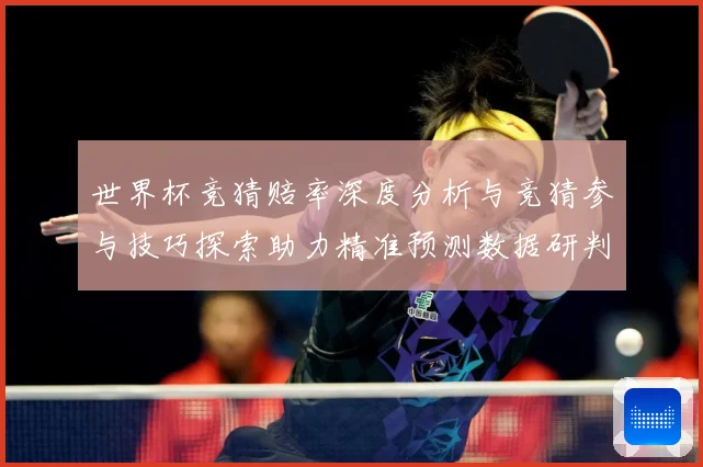世界杯竞猜赔率深度分析与竞猜参与技巧探索助力精准预测数据研判-深度解析