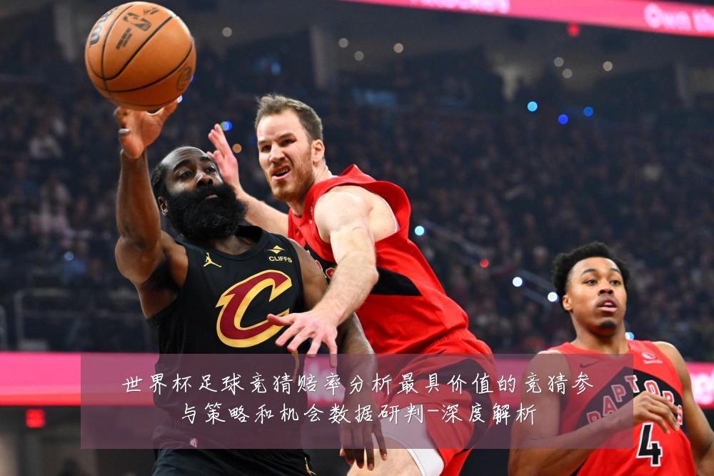 世界杯足球竞猜赔率分析最具价值的竞猜参与策略和机会数据研判-深度解析