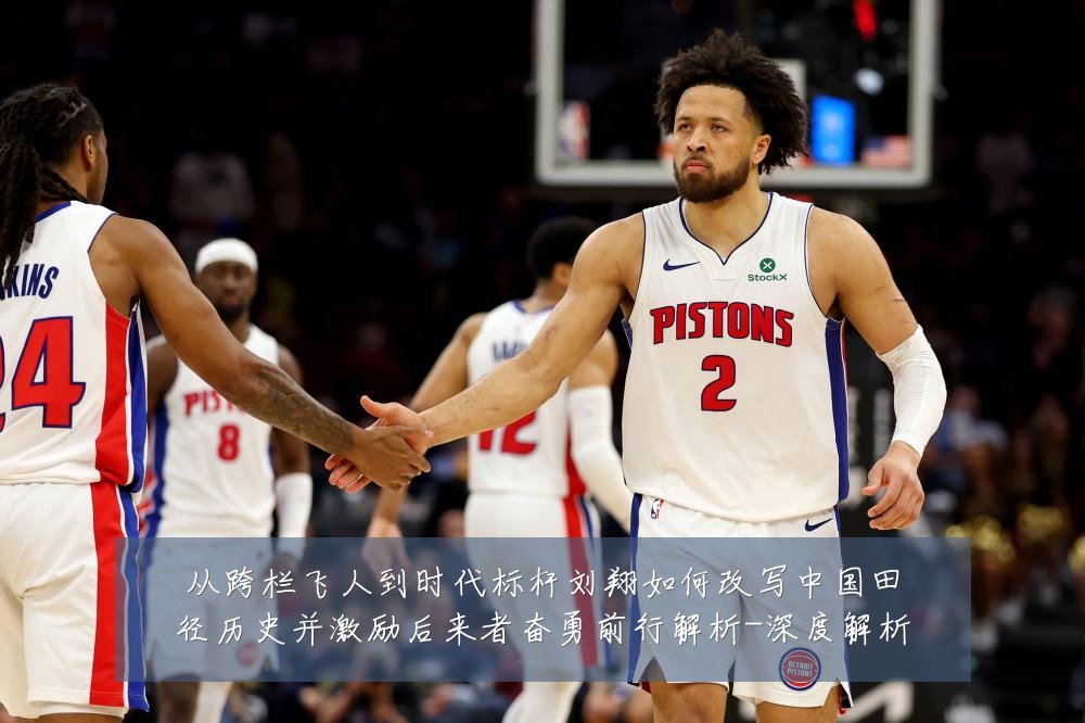 从跨栏飞人到时代标杆刘翔如何改写中国田径历史并激励后来者奋勇前行解析-深度解析