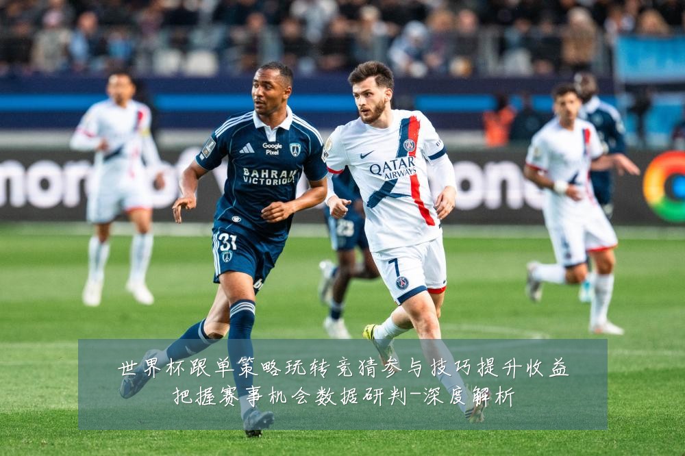 世界杯跟单策略玩转竞猜参与技巧提升收益把握赛事机会数据研判-深度解析