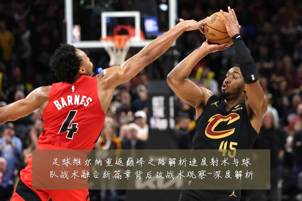 足球维尔纳重返巅峰之路解析速度射术与球队战术融合新篇章背后故战术观察-深度解析