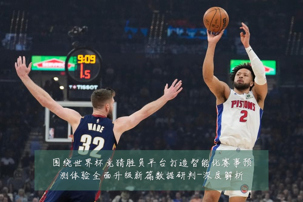 围绕世界杯竞猜胜负平台打造智能化赛事预测体验全面升级新篇数据研判-深度解析