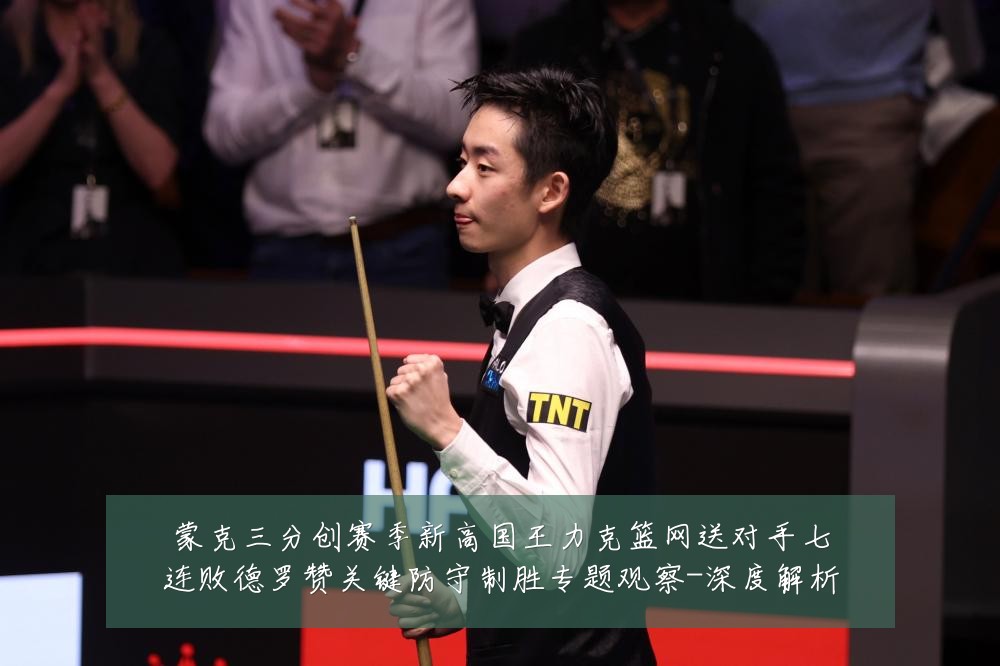 蒙克三分创赛季新高国王力克篮网送对手七连败德罗赞关键防守制胜专题观察-深度解析