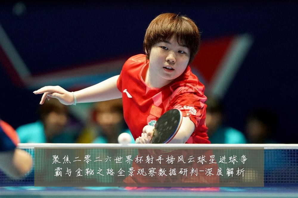 聚焦二零二六世界杯射手榜风云球星进球争霸与金靴之路全景观察数据研判-深度解析