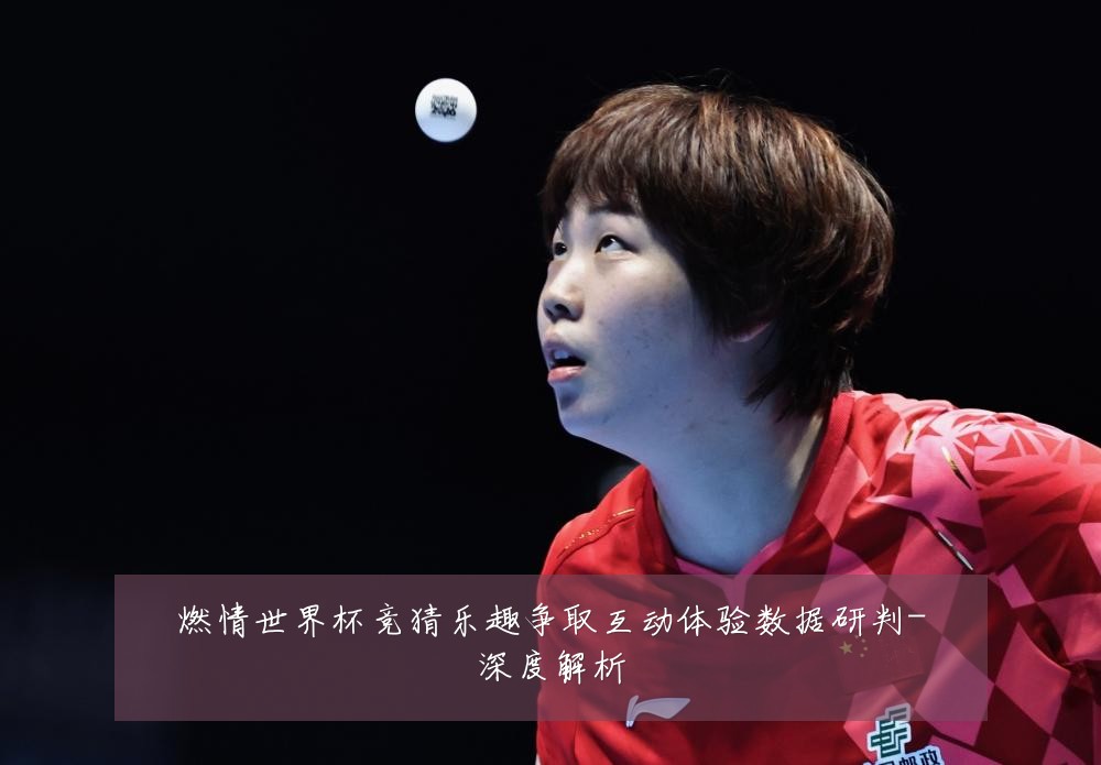燃情世界杯竞猜乐趣争取互动体验数据研判-深度解析