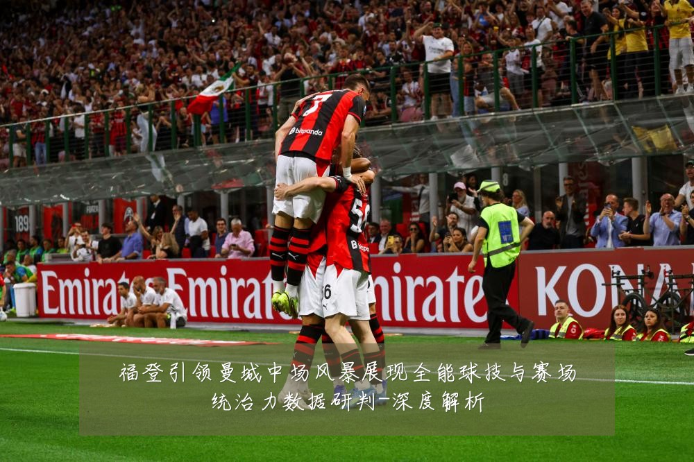 福登引领曼城中场风暴展现全能球技与赛场统治力数据研判-深度解析